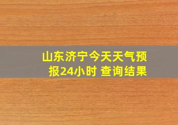 山东济宁今天天气预报24小时 查询结果